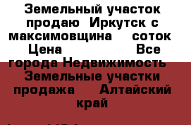 Земельный участок продаю. Иркутск с.максимовщина.12 соток › Цена ­ 1 000 000 - Все города Недвижимость » Земельные участки продажа   . Алтайский край